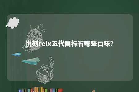 悦刻relx五代国标有哪些口味
？ 